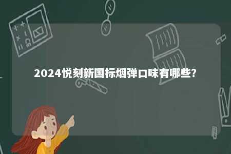 2024悦刻新国标烟弹口味有哪些
？ 
